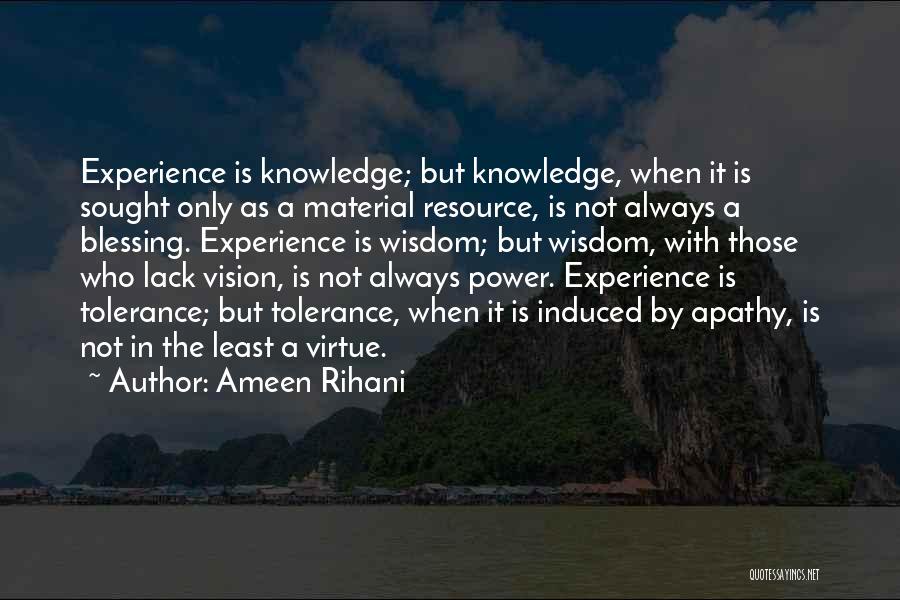 Ameen Rihani Quotes: Experience Is Knowledge; But Knowledge, When It Is Sought Only As A Material Resource, Is Not Always A Blessing. Experience