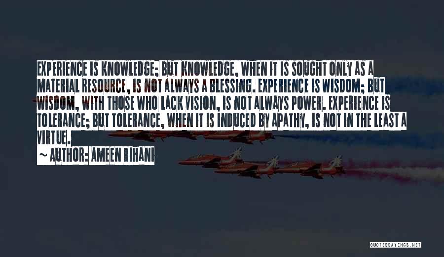 Ameen Rihani Quotes: Experience Is Knowledge; But Knowledge, When It Is Sought Only As A Material Resource, Is Not Always A Blessing. Experience