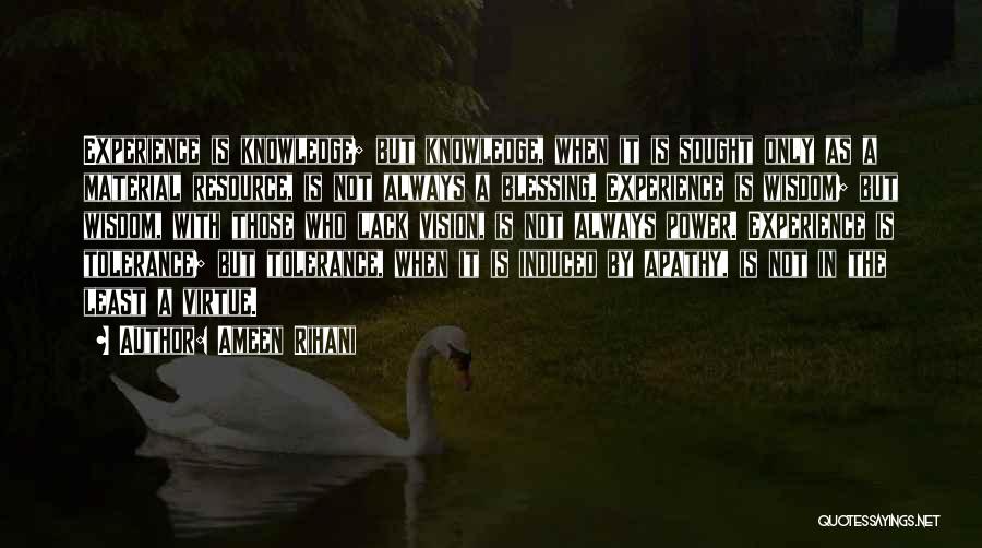 Ameen Rihani Quotes: Experience Is Knowledge; But Knowledge, When It Is Sought Only As A Material Resource, Is Not Always A Blessing. Experience