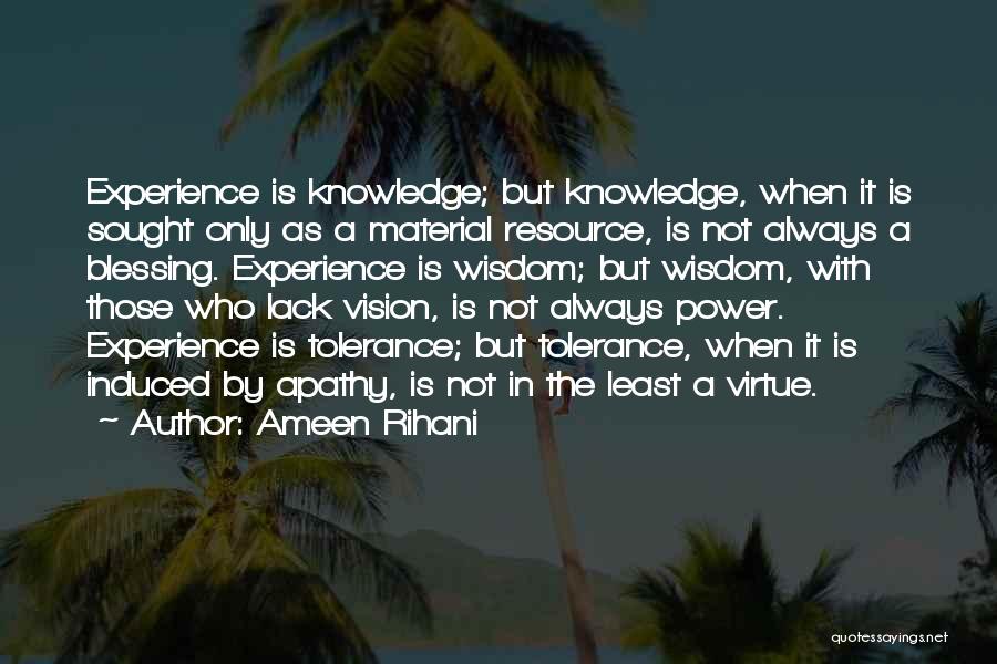 Ameen Rihani Quotes: Experience Is Knowledge; But Knowledge, When It Is Sought Only As A Material Resource, Is Not Always A Blessing. Experience