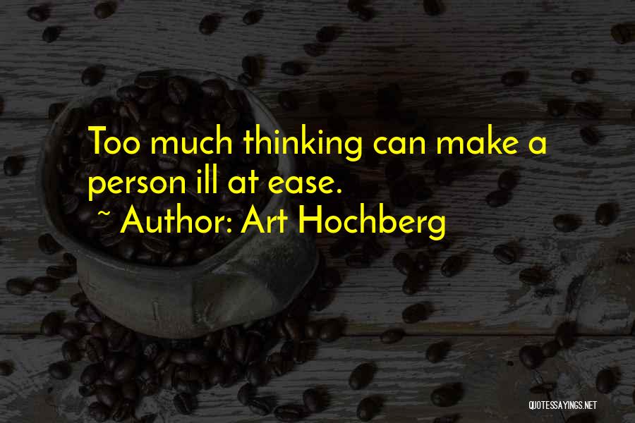 Art Hochberg Quotes: Too Much Thinking Can Make A Person Ill At Ease.