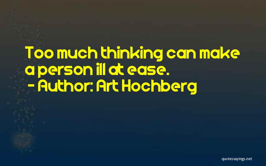 Art Hochberg Quotes: Too Much Thinking Can Make A Person Ill At Ease.
