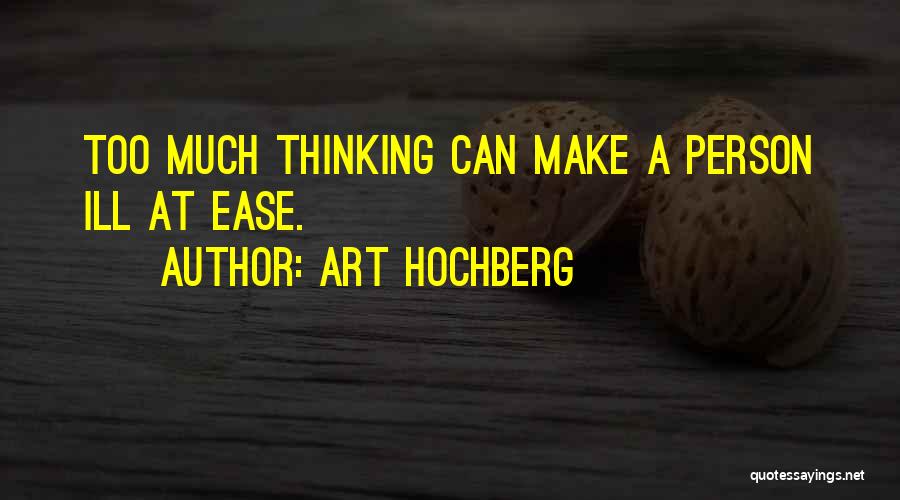 Art Hochberg Quotes: Too Much Thinking Can Make A Person Ill At Ease.