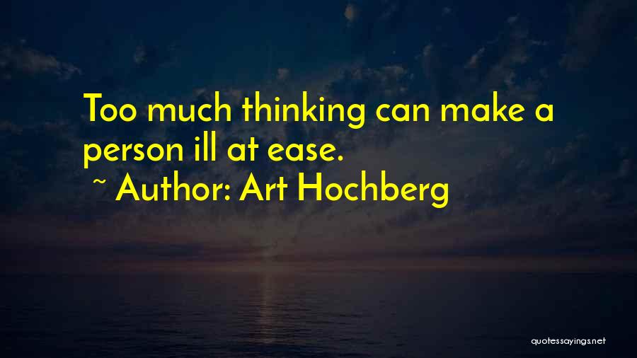 Art Hochberg Quotes: Too Much Thinking Can Make A Person Ill At Ease.