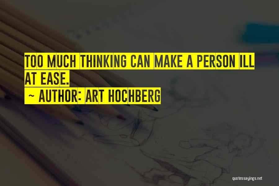 Art Hochberg Quotes: Too Much Thinking Can Make A Person Ill At Ease.