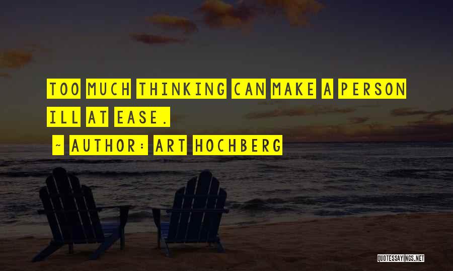Art Hochberg Quotes: Too Much Thinking Can Make A Person Ill At Ease.