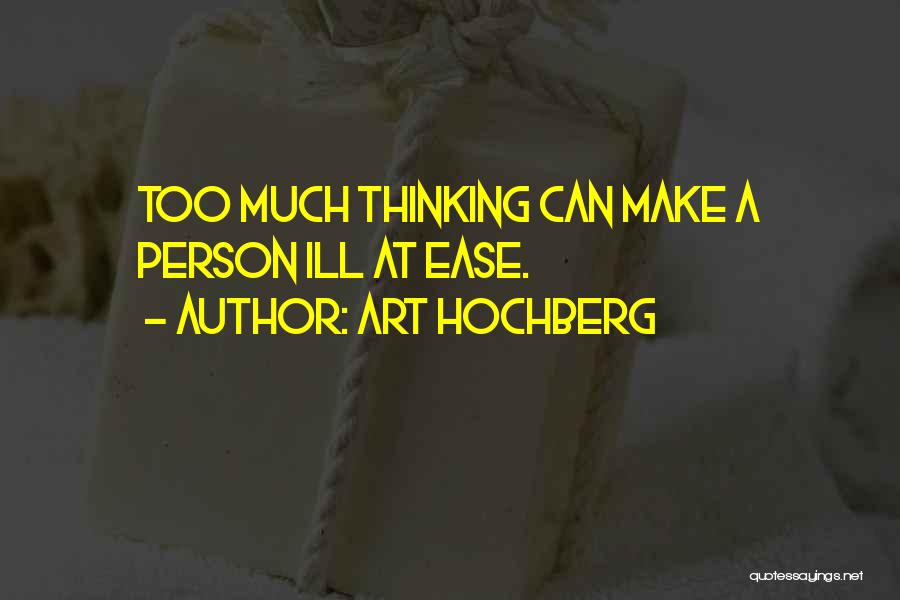 Art Hochberg Quotes: Too Much Thinking Can Make A Person Ill At Ease.