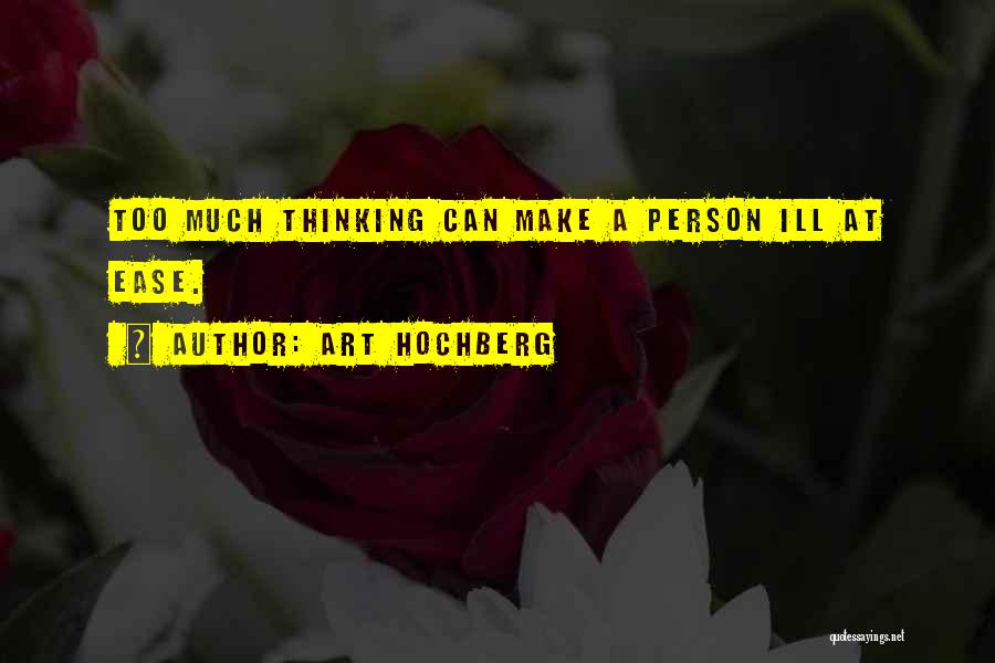 Art Hochberg Quotes: Too Much Thinking Can Make A Person Ill At Ease.