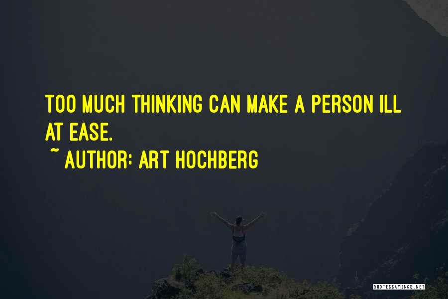 Art Hochberg Quotes: Too Much Thinking Can Make A Person Ill At Ease.