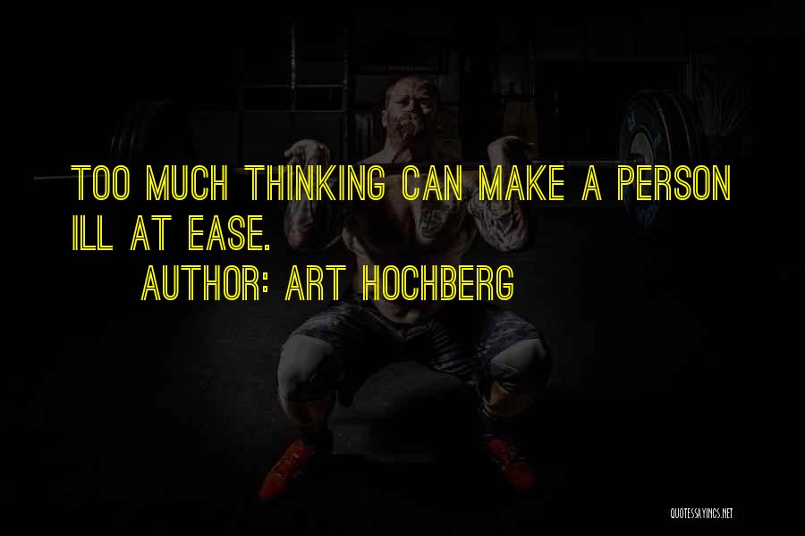 Art Hochberg Quotes: Too Much Thinking Can Make A Person Ill At Ease.