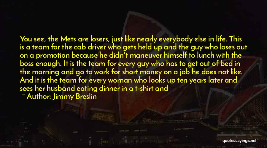Jimmy Breslin Quotes: You See, The Mets Are Losers, Just Like Nearly Everybody Else In Life. This Is A Team For The Cab