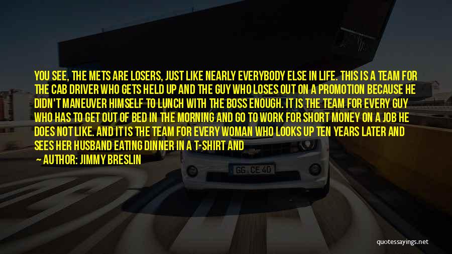 Jimmy Breslin Quotes: You See, The Mets Are Losers, Just Like Nearly Everybody Else In Life. This Is A Team For The Cab