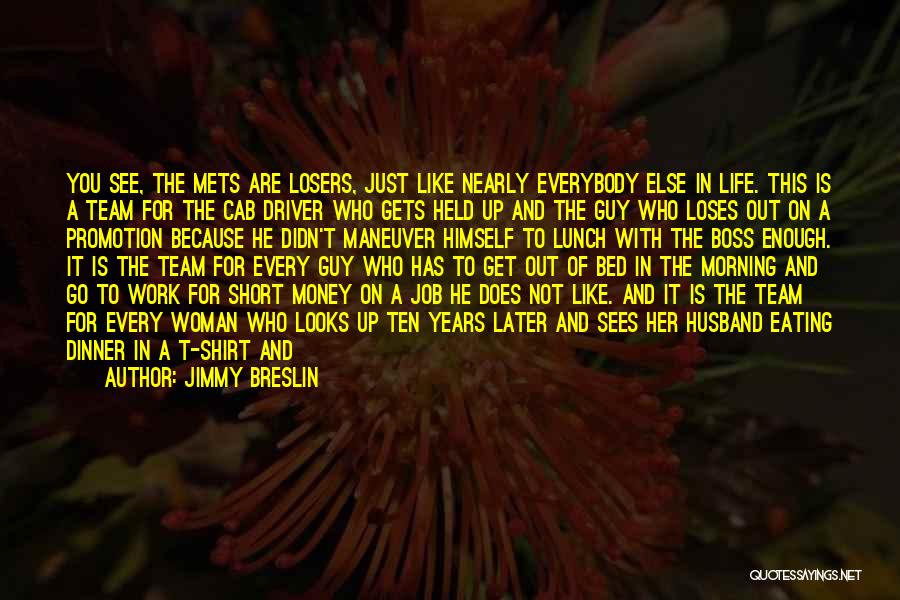 Jimmy Breslin Quotes: You See, The Mets Are Losers, Just Like Nearly Everybody Else In Life. This Is A Team For The Cab