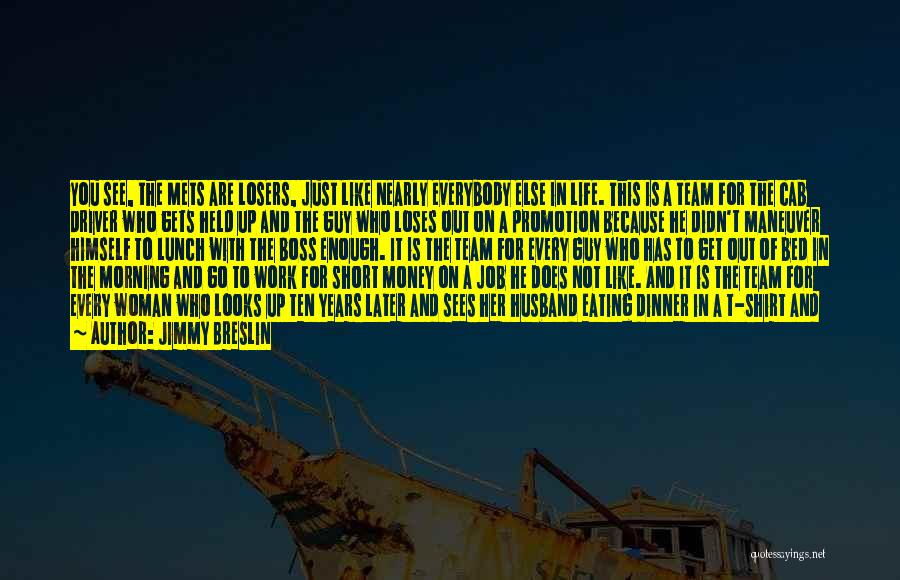 Jimmy Breslin Quotes: You See, The Mets Are Losers, Just Like Nearly Everybody Else In Life. This Is A Team For The Cab