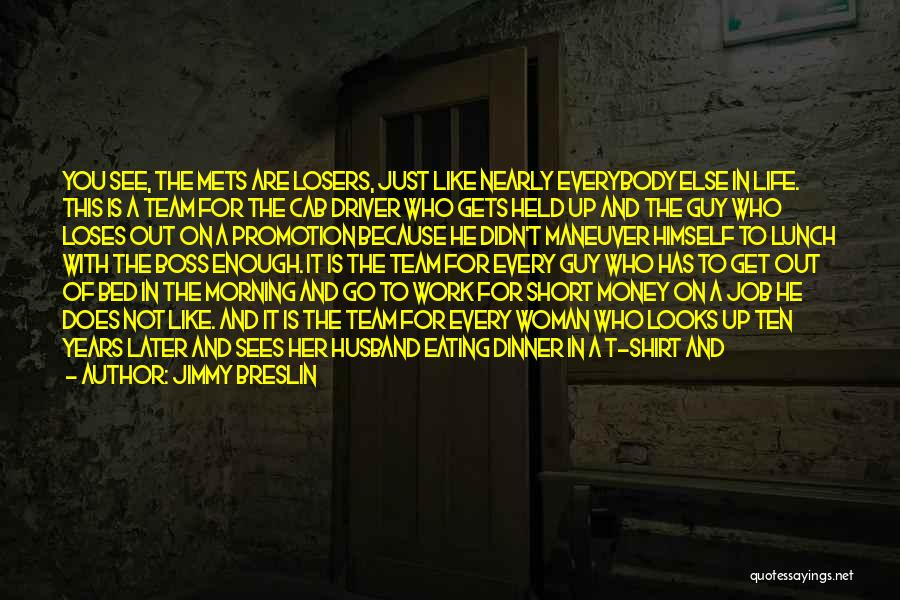 Jimmy Breslin Quotes: You See, The Mets Are Losers, Just Like Nearly Everybody Else In Life. This Is A Team For The Cab