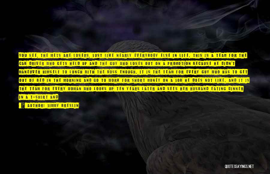 Jimmy Breslin Quotes: You See, The Mets Are Losers, Just Like Nearly Everybody Else In Life. This Is A Team For The Cab