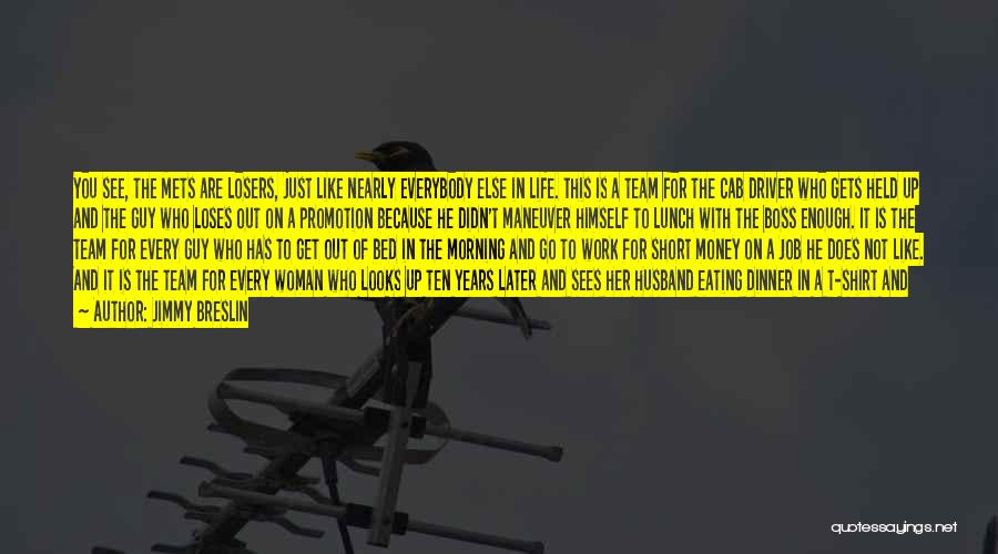 Jimmy Breslin Quotes: You See, The Mets Are Losers, Just Like Nearly Everybody Else In Life. This Is A Team For The Cab