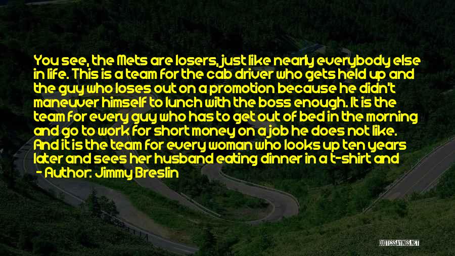 Jimmy Breslin Quotes: You See, The Mets Are Losers, Just Like Nearly Everybody Else In Life. This Is A Team For The Cab