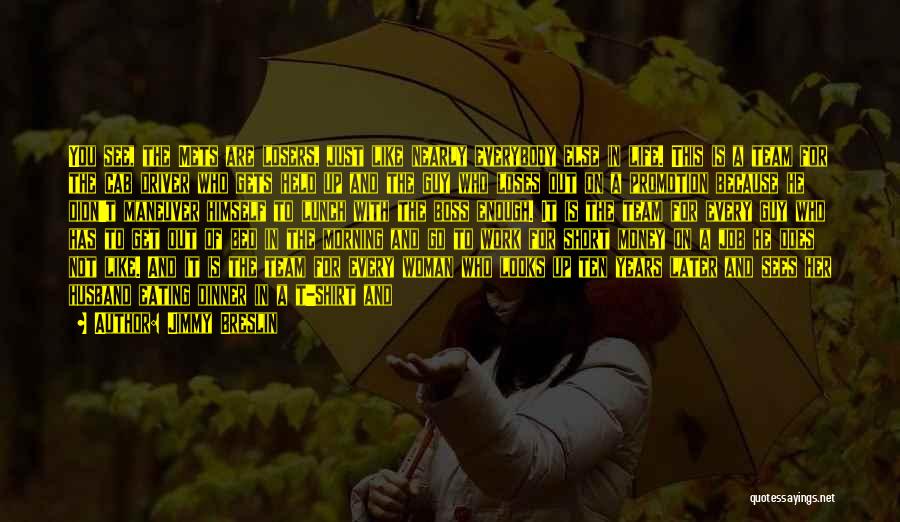 Jimmy Breslin Quotes: You See, The Mets Are Losers, Just Like Nearly Everybody Else In Life. This Is A Team For The Cab
