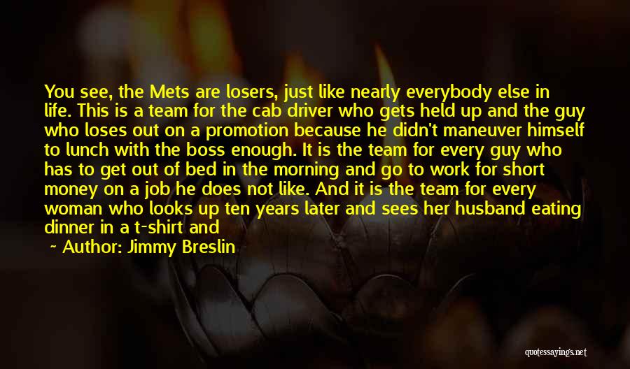 Jimmy Breslin Quotes: You See, The Mets Are Losers, Just Like Nearly Everybody Else In Life. This Is A Team For The Cab