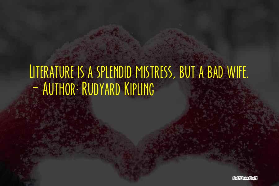 Rudyard Kipling Quotes: Literature Is A Splendid Mistress, But A Bad Wife.