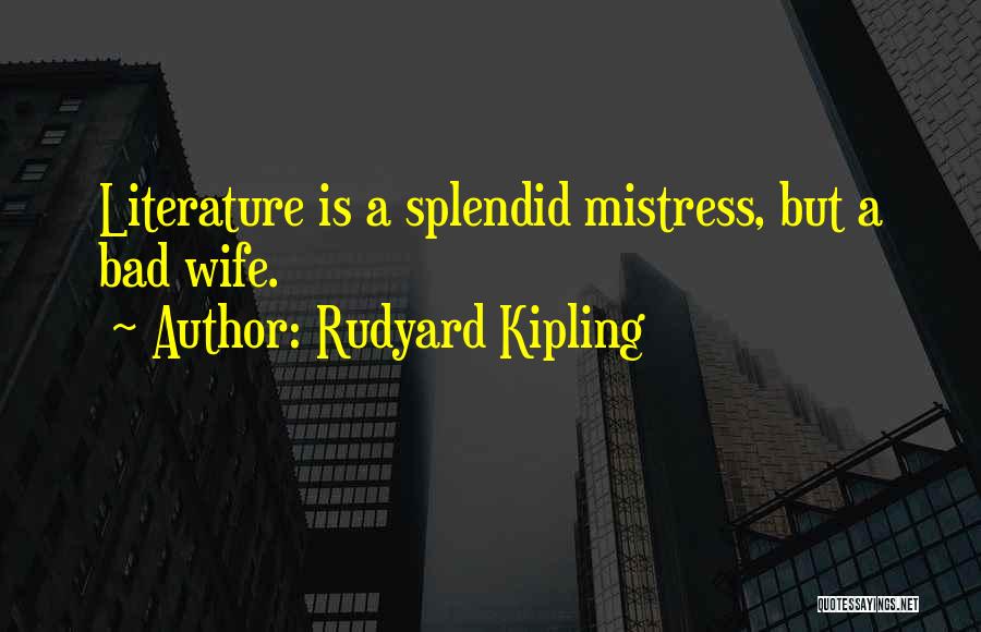 Rudyard Kipling Quotes: Literature Is A Splendid Mistress, But A Bad Wife.