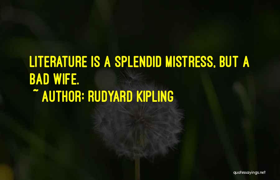 Rudyard Kipling Quotes: Literature Is A Splendid Mistress, But A Bad Wife.