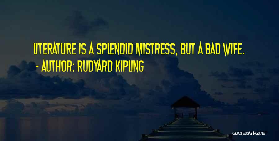 Rudyard Kipling Quotes: Literature Is A Splendid Mistress, But A Bad Wife.