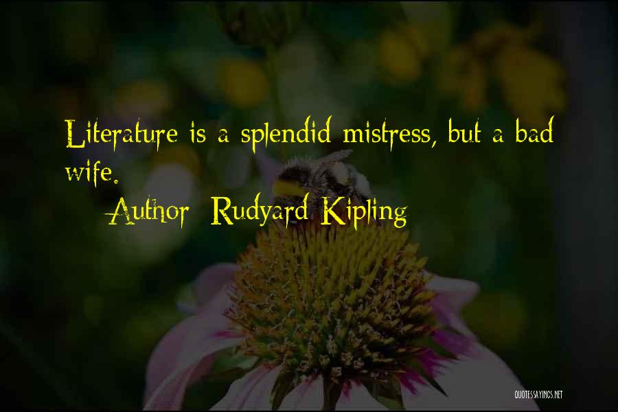 Rudyard Kipling Quotes: Literature Is A Splendid Mistress, But A Bad Wife.