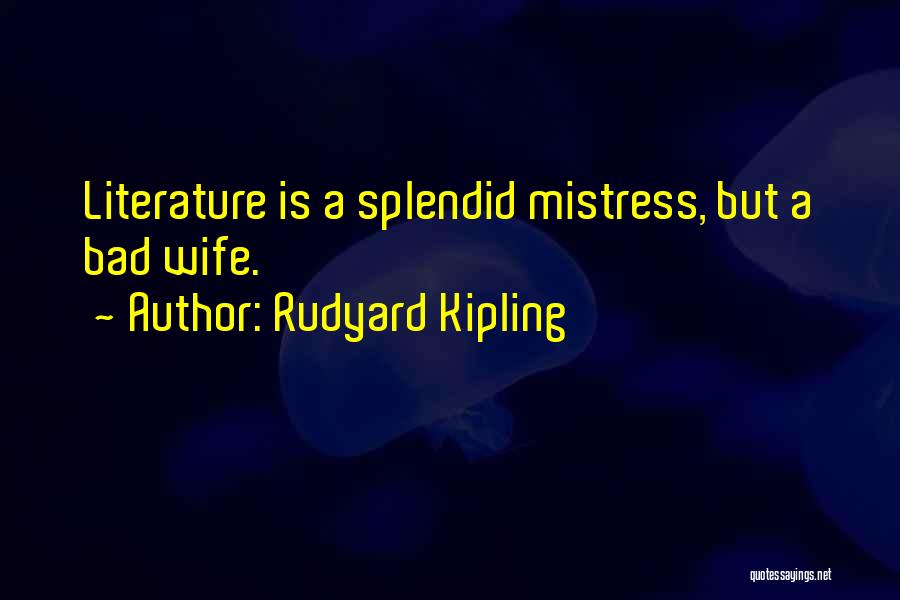 Rudyard Kipling Quotes: Literature Is A Splendid Mistress, But A Bad Wife.