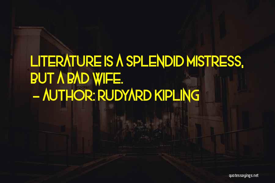 Rudyard Kipling Quotes: Literature Is A Splendid Mistress, But A Bad Wife.