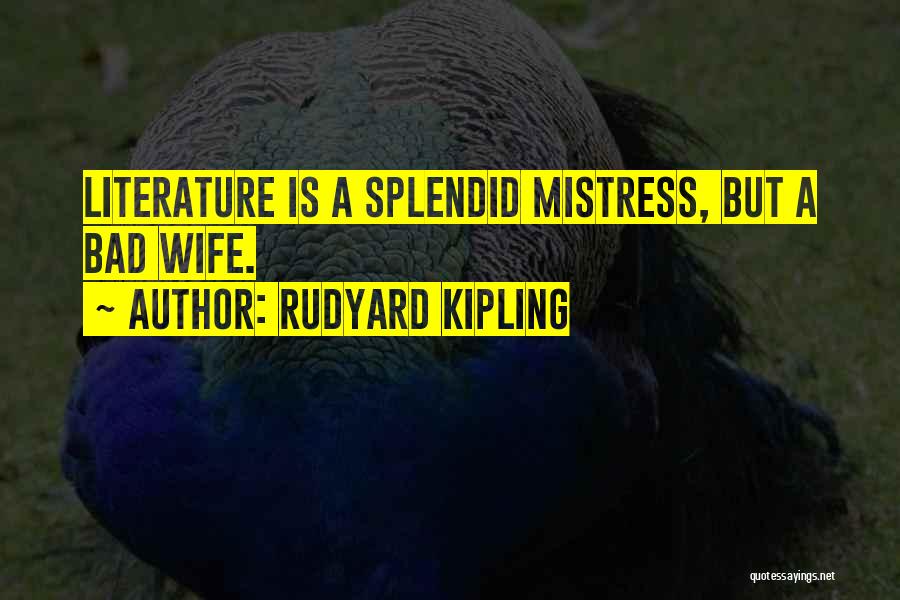 Rudyard Kipling Quotes: Literature Is A Splendid Mistress, But A Bad Wife.