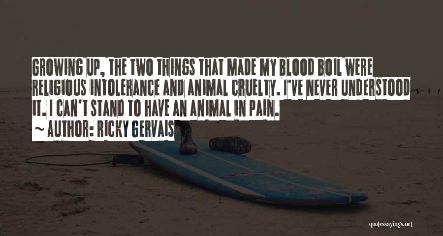 Ricky Gervais Quotes: Growing Up, The Two Things That Made My Blood Boil Were Religious Intolerance And Animal Cruelty. I've Never Understood It.