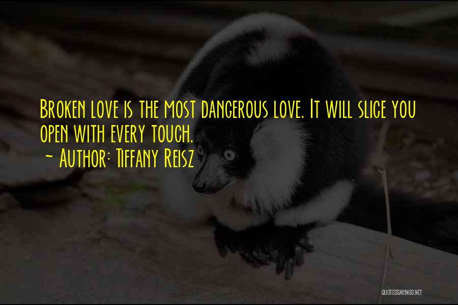 Tiffany Reisz Quotes: Broken Love Is The Most Dangerous Love. It Will Slice You Open With Every Touch.