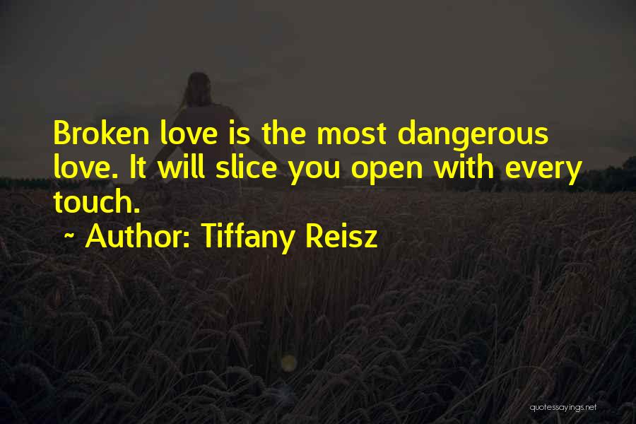 Tiffany Reisz Quotes: Broken Love Is The Most Dangerous Love. It Will Slice You Open With Every Touch.
