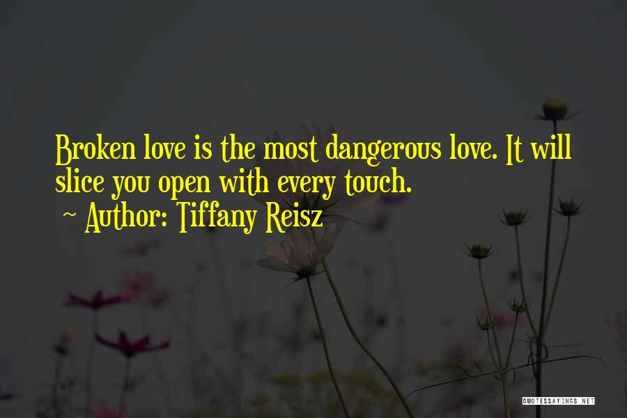 Tiffany Reisz Quotes: Broken Love Is The Most Dangerous Love. It Will Slice You Open With Every Touch.