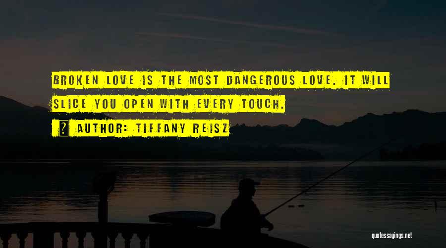Tiffany Reisz Quotes: Broken Love Is The Most Dangerous Love. It Will Slice You Open With Every Touch.