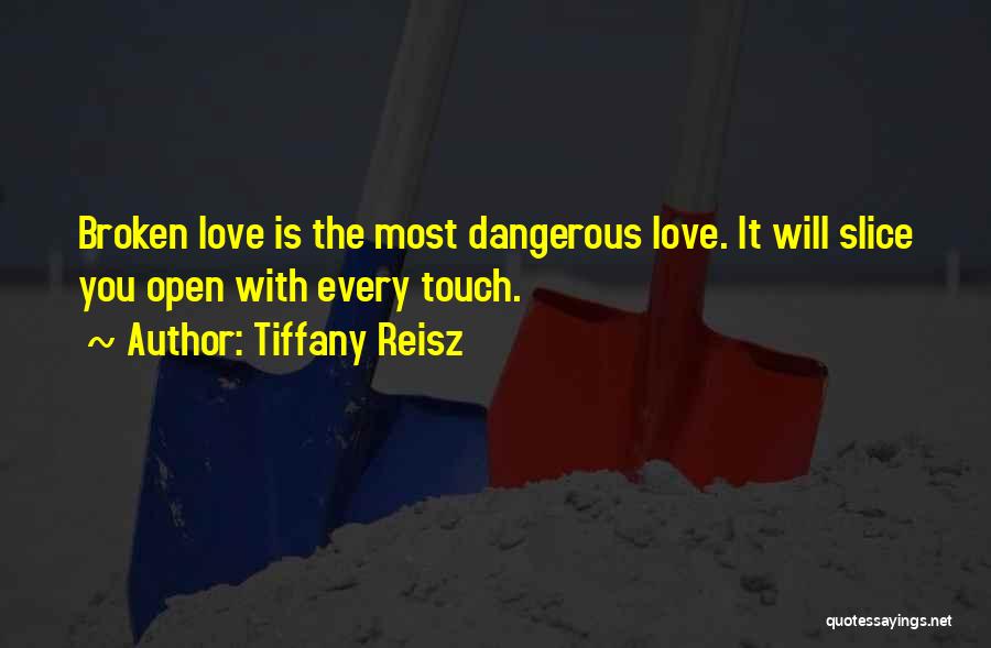 Tiffany Reisz Quotes: Broken Love Is The Most Dangerous Love. It Will Slice You Open With Every Touch.