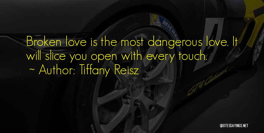 Tiffany Reisz Quotes: Broken Love Is The Most Dangerous Love. It Will Slice You Open With Every Touch.