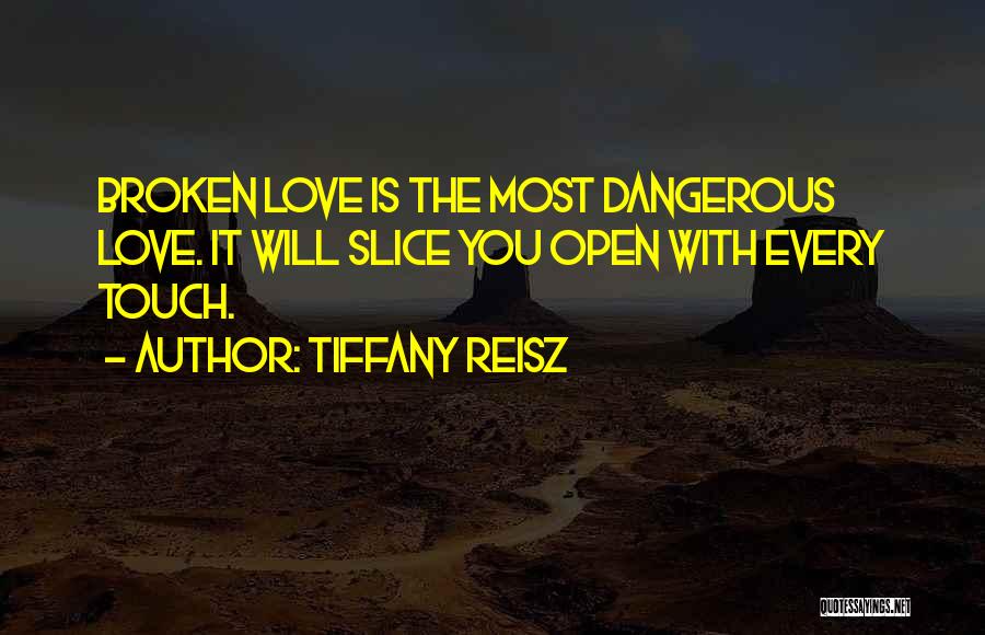 Tiffany Reisz Quotes: Broken Love Is The Most Dangerous Love. It Will Slice You Open With Every Touch.