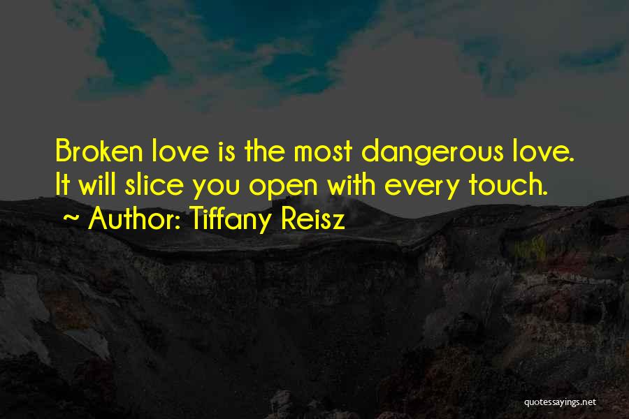 Tiffany Reisz Quotes: Broken Love Is The Most Dangerous Love. It Will Slice You Open With Every Touch.