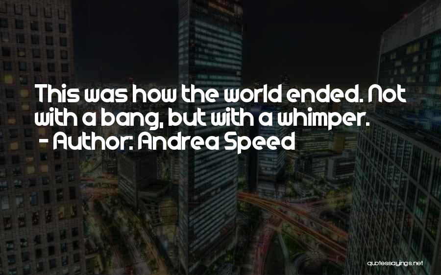 Andrea Speed Quotes: This Was How The World Ended. Not With A Bang, But With A Whimper.