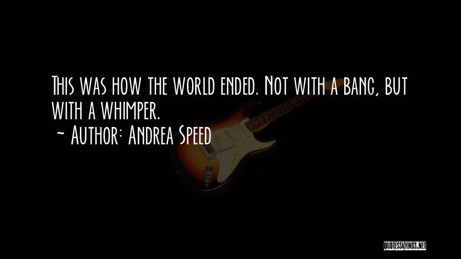 Andrea Speed Quotes: This Was How The World Ended. Not With A Bang, But With A Whimper.