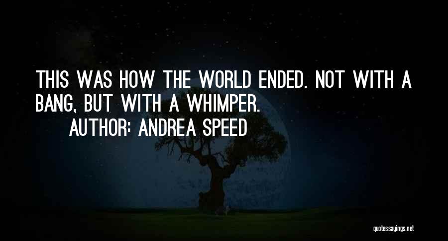 Andrea Speed Quotes: This Was How The World Ended. Not With A Bang, But With A Whimper.