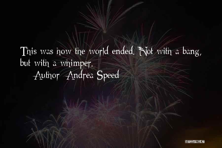 Andrea Speed Quotes: This Was How The World Ended. Not With A Bang, But With A Whimper.