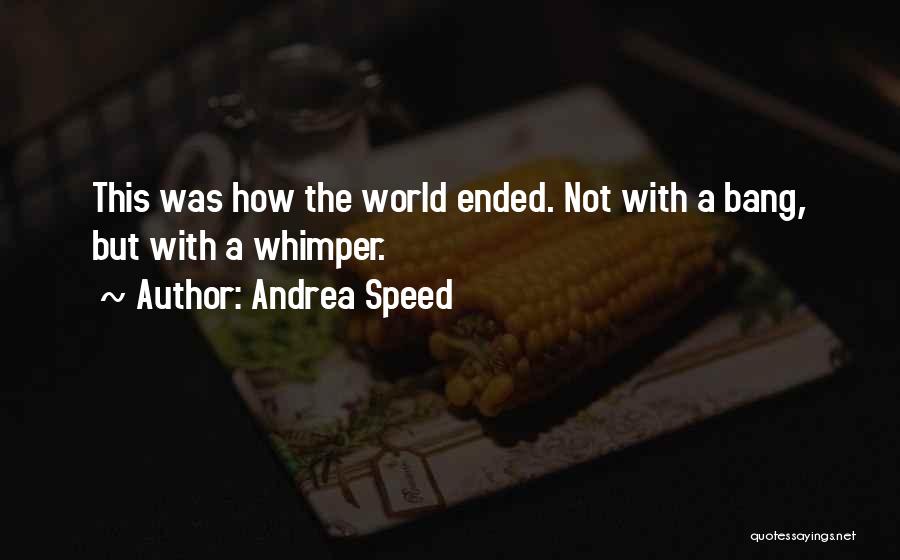 Andrea Speed Quotes: This Was How The World Ended. Not With A Bang, But With A Whimper.