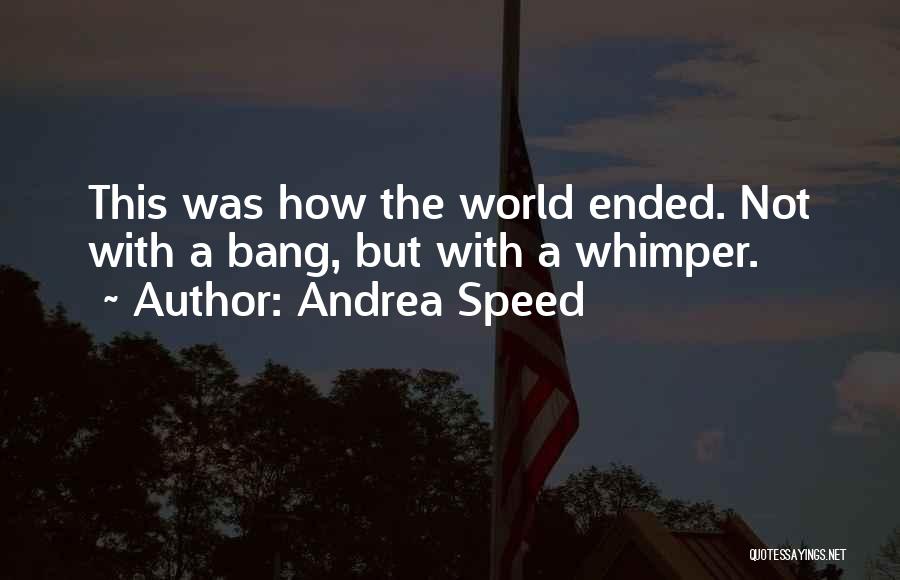 Andrea Speed Quotes: This Was How The World Ended. Not With A Bang, But With A Whimper.