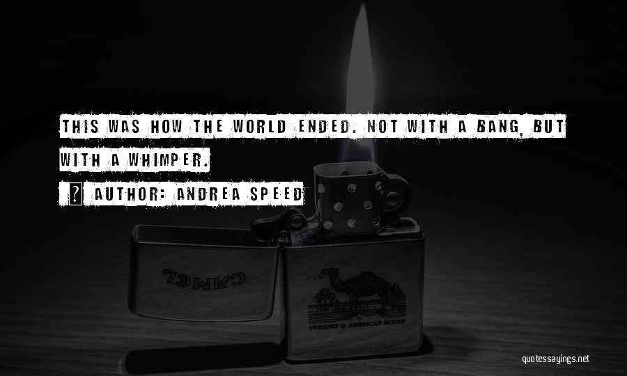 Andrea Speed Quotes: This Was How The World Ended. Not With A Bang, But With A Whimper.