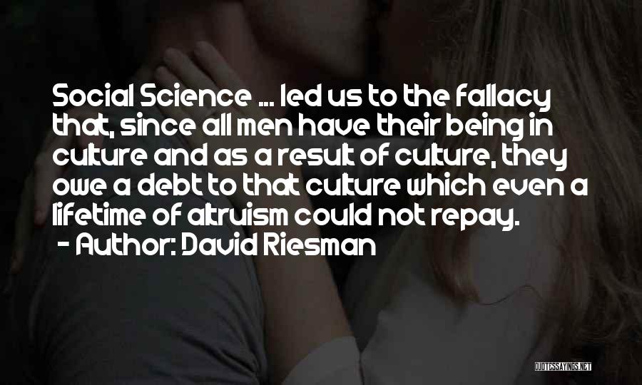 David Riesman Quotes: Social Science ... Led Us To The Fallacy That, Since All Men Have Their Being In Culture And As A