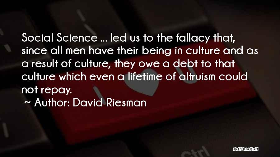 David Riesman Quotes: Social Science ... Led Us To The Fallacy That, Since All Men Have Their Being In Culture And As A